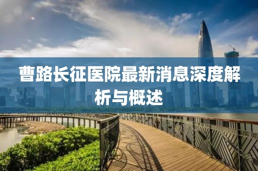 曹路長(zhǎng)征醫(yī)院最新消息深度解析與概述
