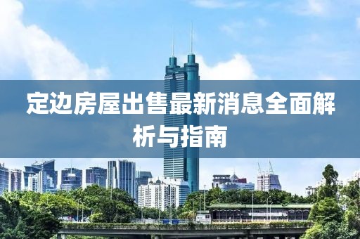 定邊房屋出售最新消息全面解析與指南