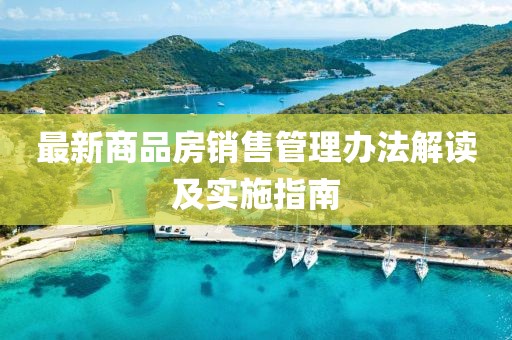 最新商品房銷售管理辦法解讀及實(shí)施指南