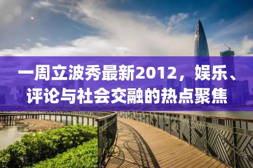 一周立波秀最新2012，娛樂(lè)、評(píng)論與社會(huì)交融的熱點(diǎn)聚焦
