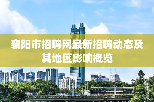 襄陽市招聘網(wǎng)最新招聘動態(tài)及其地區(qū)影響概覽