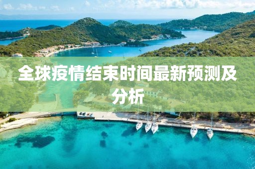 全球疫情結(jié)束時間最新預(yù)測及分析
