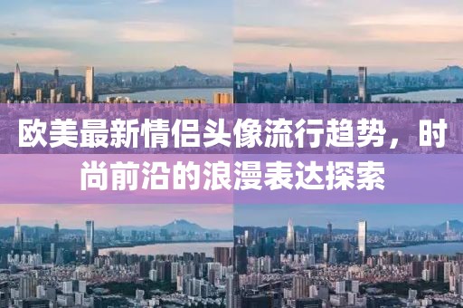 歐美最新情侶頭像流行趨勢，時尚前沿的浪漫表達探索
