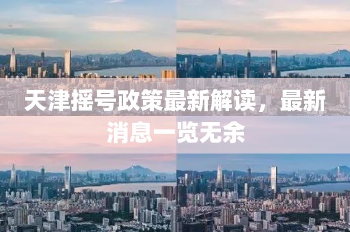 天津搖號(hào)政策最新解讀，最新消息一覽無(wú)余