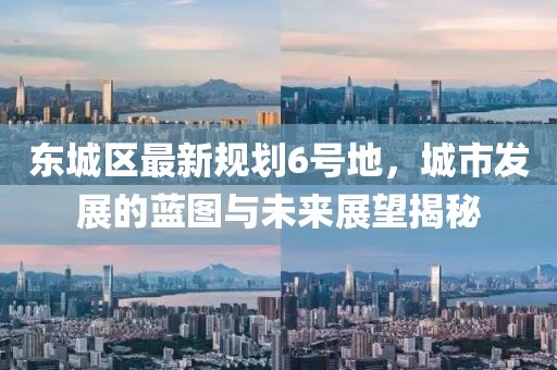 東城區(qū)最新規(guī)劃6號(hào)地，城市發(fā)展的藍(lán)圖與未來展望揭秘