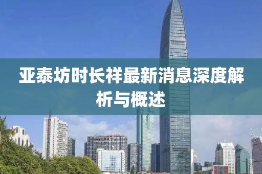 亞泰坊時長祥最新消息深度解析與概述
