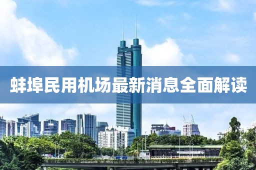 蚌埠民用機(jī)場最新消息全面解讀