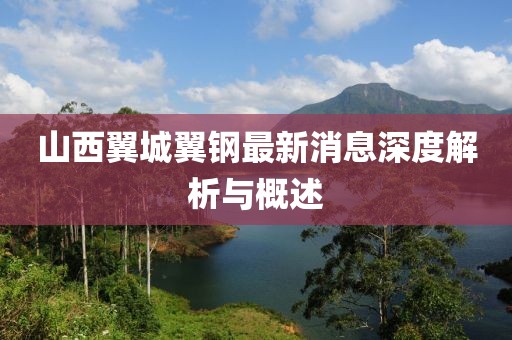 山西翼城翼鋼最新消息深度解析與概述