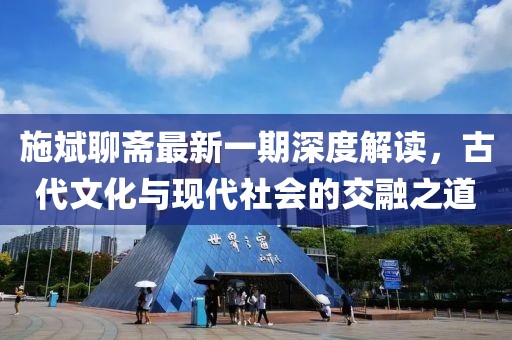施斌聊齋最新一期深度解讀，古代文化與現(xiàn)代社會的交融之道
