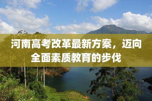 河南高考改革最新方案，邁向全面素質(zhì)教育的步伐