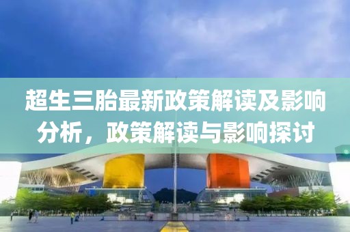 超生三胎最新政策解讀及影響分析，政策解讀與影響探討