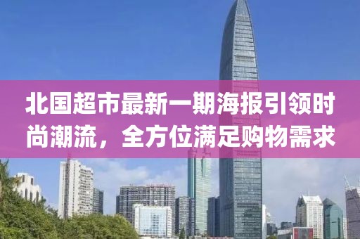 北國超市最新一期海報引領(lǐng)時尚潮流，全方位滿足購物需求