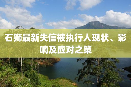 石獅最新失信被執(zhí)行人現(xiàn)狀、影響及應(yīng)對之策