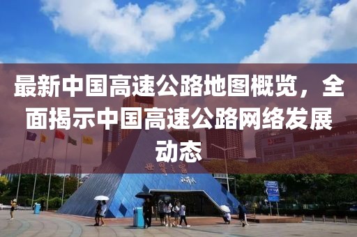 最新中國高速公路地圖概覽，全面揭示中國高速公路網(wǎng)絡(luò)發(fā)展動態(tài)