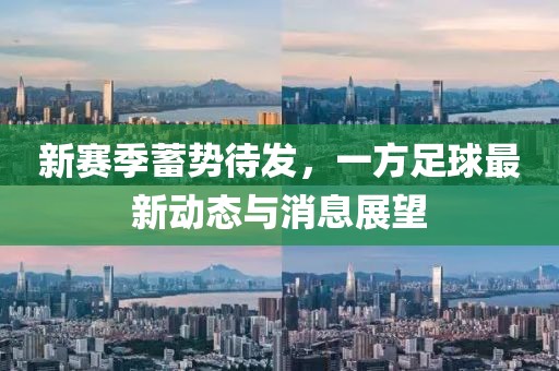 新賽季蓄勢待發(fā)，一方足球最新動態(tài)與消息展望