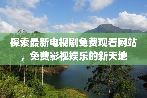 探索最新電視劇免費觀看網(wǎng)站，免費影視娛樂的新天地