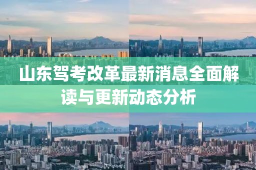 山東駕考改革最新消息全面解讀與更新動態(tài)分析