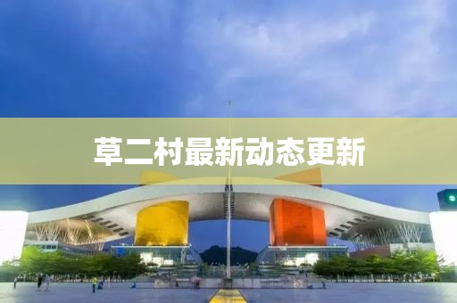 草二村最新動(dòng)態(tài)更新