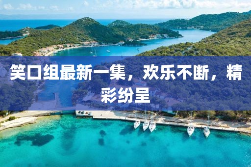 笑口組最新一集，歡樂(lè)不斷，精彩紛呈
