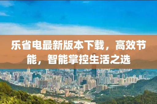 樂省電最新版本下載，高效節(jié)能，智能掌控生活之選