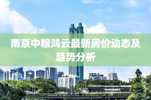 南京中糧鴻云最新房價動態(tài)及趨勢分析