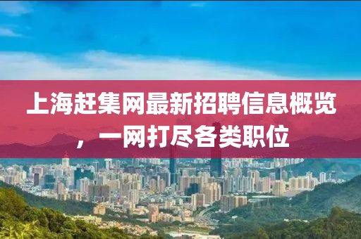 上海趕集網(wǎng)最新招聘信息概覽，一網(wǎng)打盡各類職位