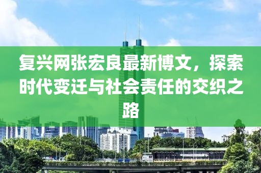 復(fù)興網(wǎng)張宏良最新博文，探索時(shí)代變遷與社會(huì)責(zé)任的交織之路
