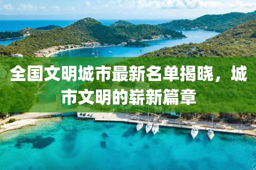 全國(guó)文明城市最新名單揭曉，城市文明的嶄新篇章