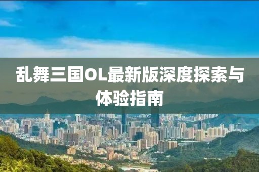 亂舞三國(guó)OL最新版深度探索與體驗(yàn)指南