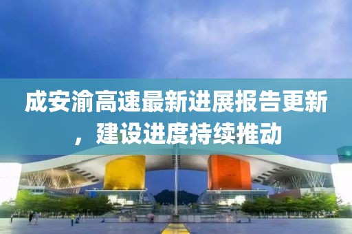 成安渝高速最新進(jìn)展報(bào)告更新，建設(shè)進(jìn)度持續(xù)推動(dòng)