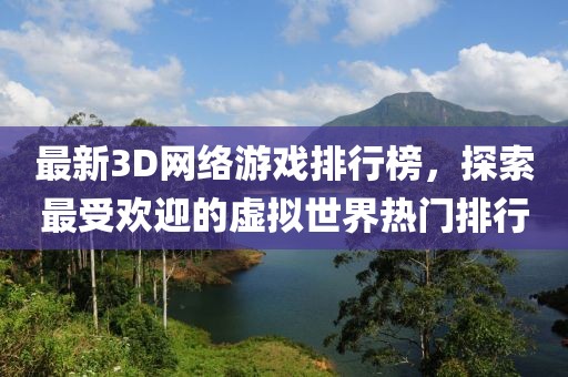 最新3D網(wǎng)絡(luò)游戲排行榜，探索最受歡迎的虛擬世界熱門排行