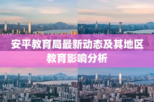 安平教育局最新動(dòng)態(tài)及其地區(qū)教育影響分析