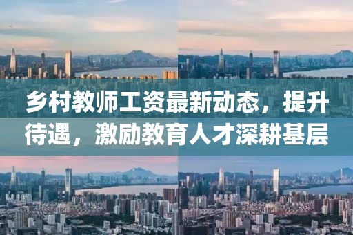鄉(xiāng)村教師工資最新動態(tài)，提升待遇，激勵教育人才深耕基層