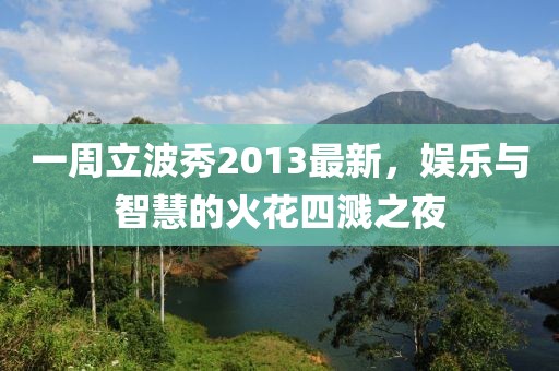 一周立波秀2013最新，娛樂(lè)與智慧的火花四濺之夜