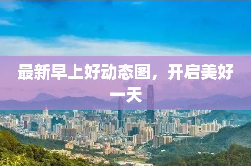 最新早上好動態(tài)圖，開啟美好一天