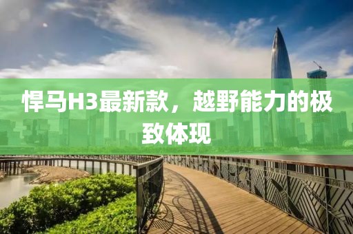 悍馬H3最新款，越野能力的極致體現(xiàn)