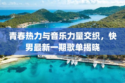 青春熱力與音樂力量交織，快男最新一期歌單揭曉