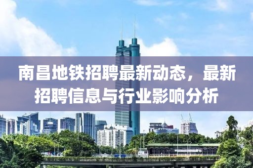 南昌地鐵招聘最新動態(tài)，最新招聘信息與行業(yè)影響分析