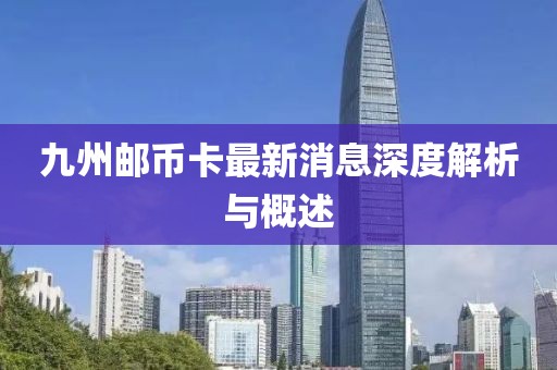 九州郵幣卡最新消息深度解析與概述