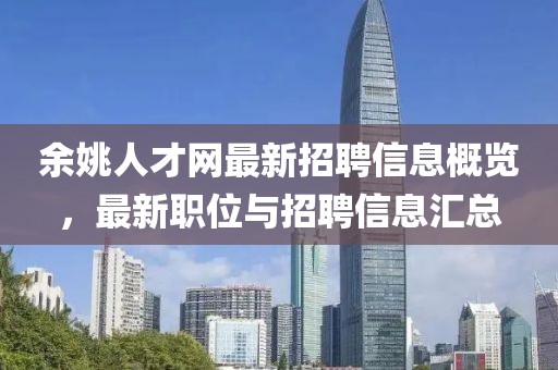 余姚人才網(wǎng)最新招聘信息概覽，最新職位與招聘信息匯總