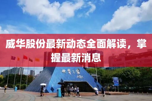 威華股份最新動態(tài)全面解讀，掌握最新消息