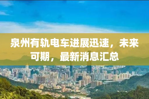 泉州有軌電車進(jìn)展迅速，未來可期，最新消息匯總