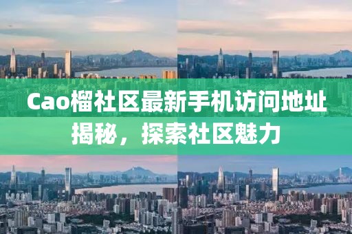 Cao榴社區(qū)最新手機(jī)訪問(wèn)地址揭秘，探索社區(qū)魅力