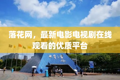 落花網(wǎng)，最新電影電視劇在線觀看的優(yōu)質(zhì)平臺