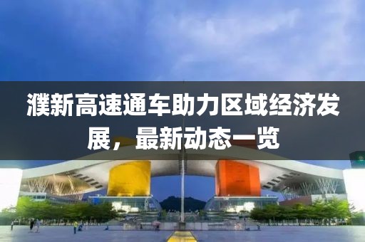 濮新高速通車(chē)助力區(qū)域經(jīng)濟(jì)發(fā)展，最新動(dòng)態(tài)一覽