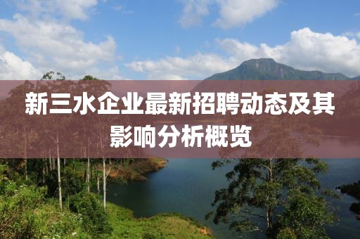 新三水企業(yè)最新招聘動(dòng)態(tài)及其影響分析概覽