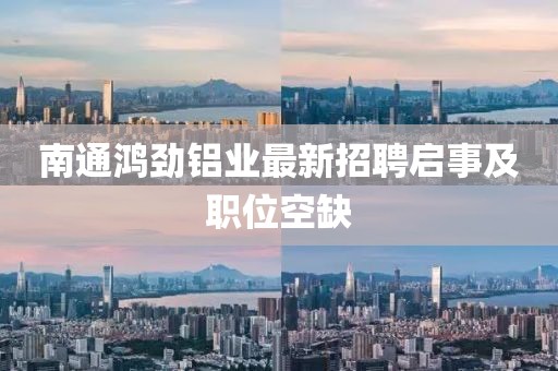 南通鴻勁鋁業(yè)最新招聘啟事及職位空缺