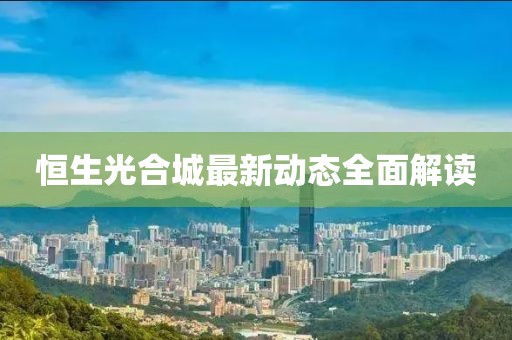 恒生光合城最新動態(tài)全面解讀