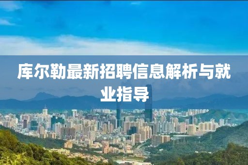 庫爾勒最新招聘信息解析與就業(yè)指導