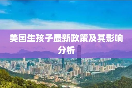 美國生孩子最新政策及其影響分析